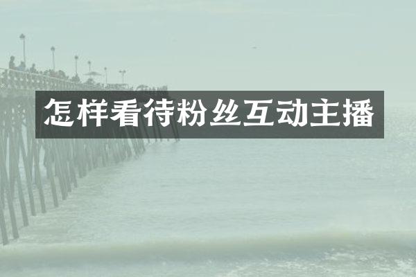 怎样看待粉丝互动主播