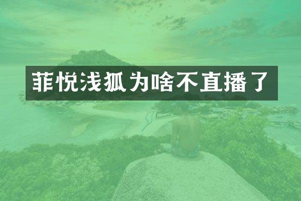 菲悦浅狐为啥不直播了