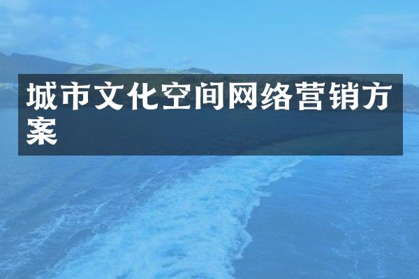 城市文化空间网络营销方案