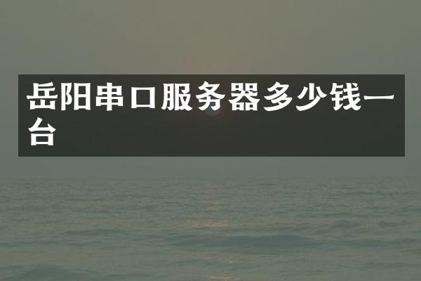 岳阳串口服务器多少钱一台