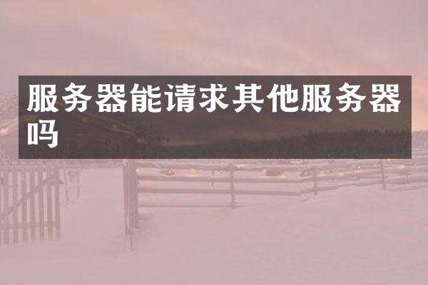 服务器能请求其他服务器吗