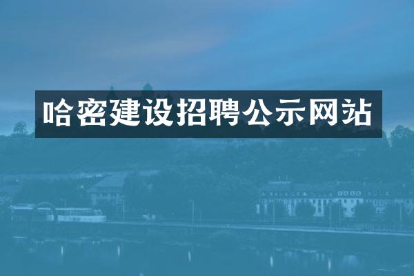 哈密建设招聘公示网站
