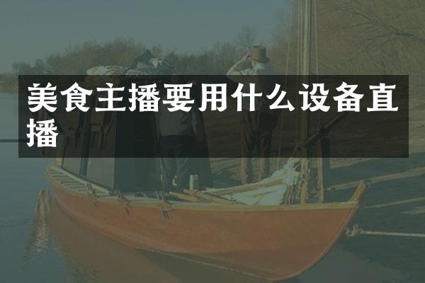 美食主播要用什么设备直播