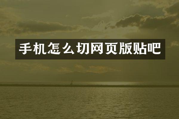 手机怎么切网页版贴吧