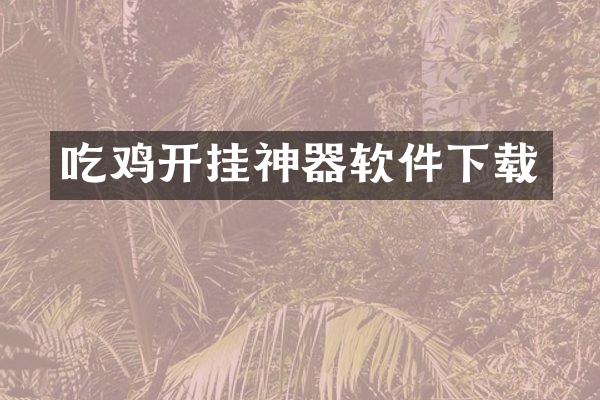 吃鸡开挂神器软件下载