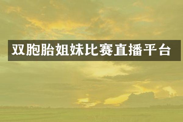双胞胎姐妹比赛直播平台