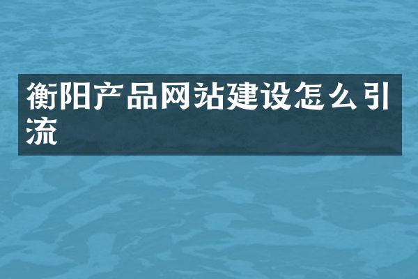 衡阳产品网站建设怎么引流
