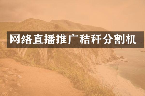 网络直播推广秸秆分割机