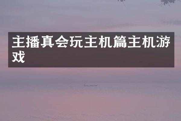 主播真会玩主机篇主机游戏