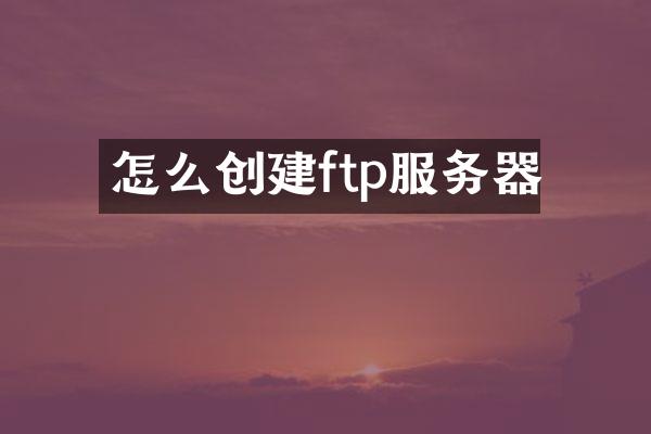 怎么创建ftp服务器