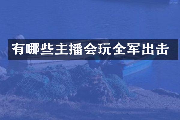有哪些主播会玩全军出击