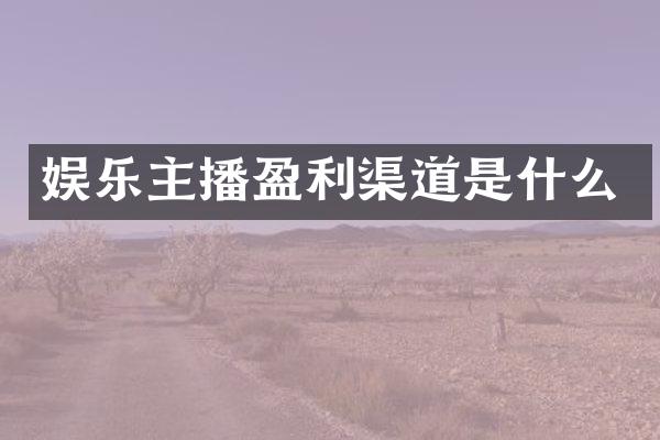 娱乐主播盈利渠道是什么