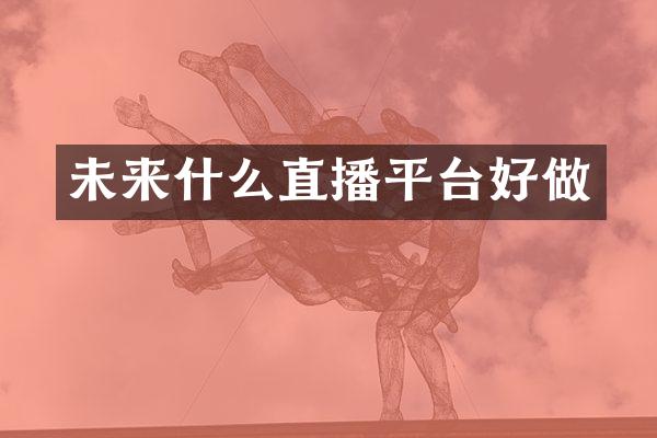 未来什么直播平台好做