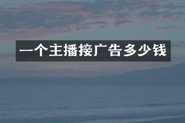 一个主播接广告多少钱