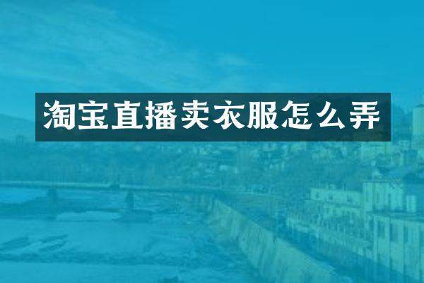 淘宝直播卖衣服怎么弄