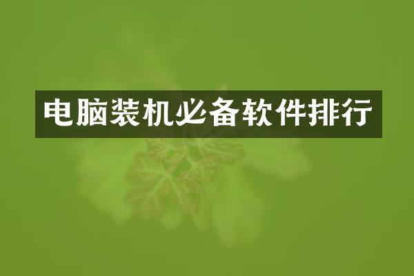 电脑装机必备软件排行