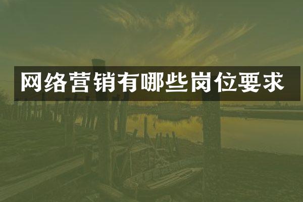 网络营销有哪些岗位要求