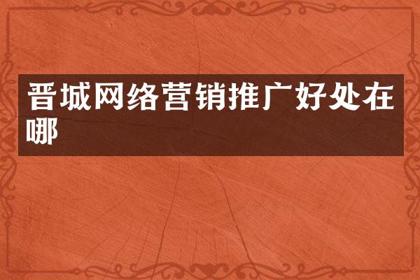 晋城网络营销推广好处在哪