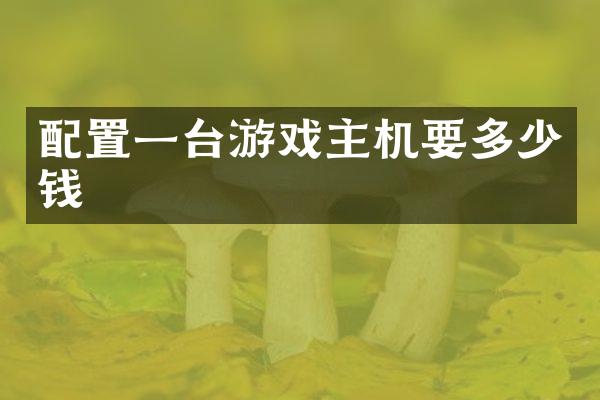 配置一台游戏主机要多少钱