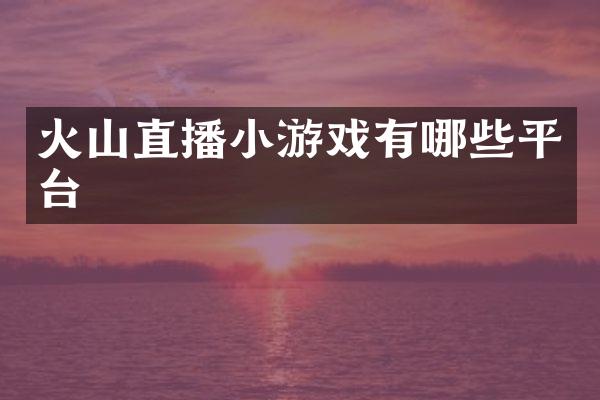 火山直播小游戏有哪些平台