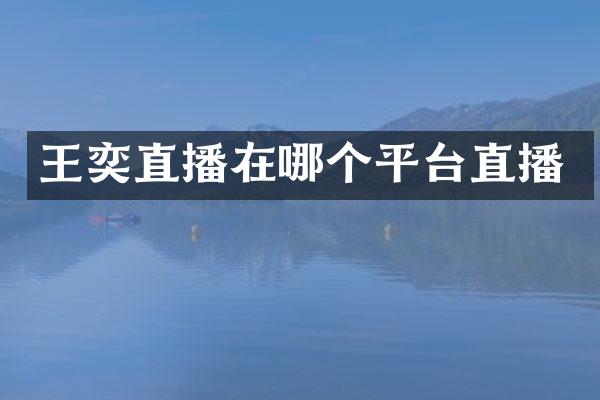 王奕直播在哪个平台直播