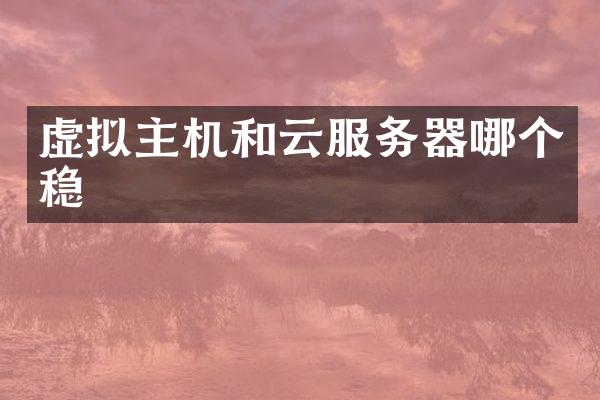 虚拟主机和云服务器哪个稳