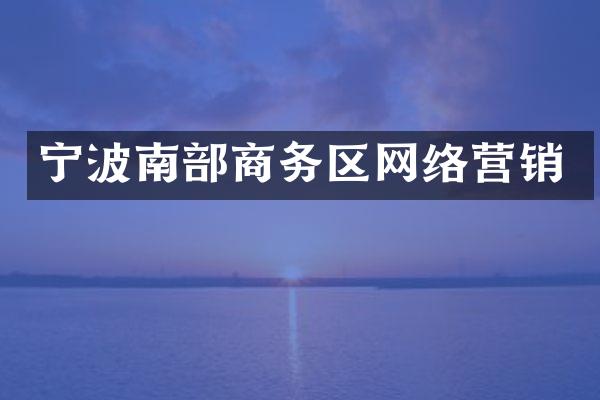 宁波南部商务区网络营销