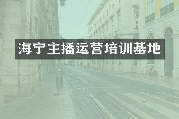 海宁主播运营培训基地