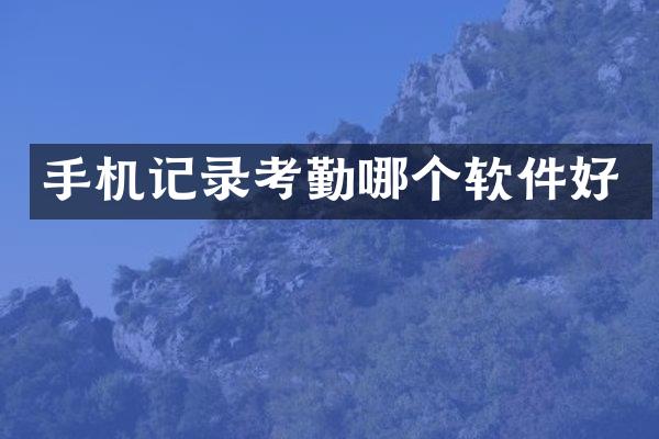 手机记录考勤哪个软件好