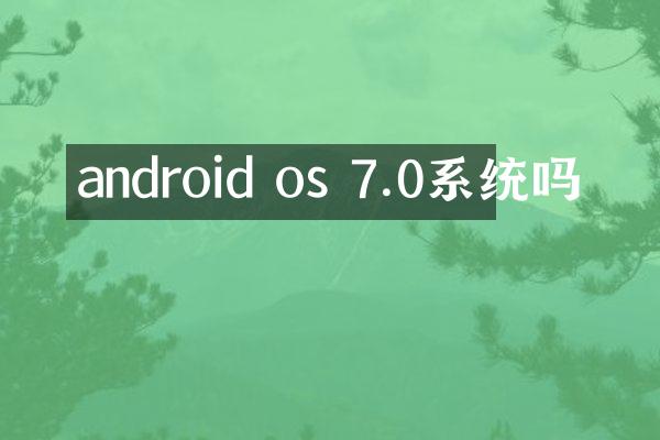 android os 7.0系统吗