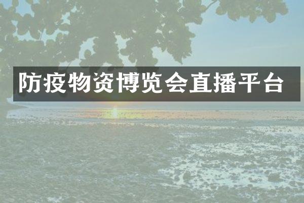 防疫物资博览会直播平台