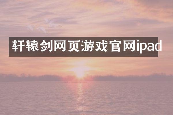 轩辕剑网页游戏官网ipad