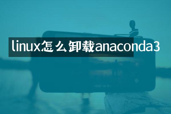 linux怎么卸载anaconda3