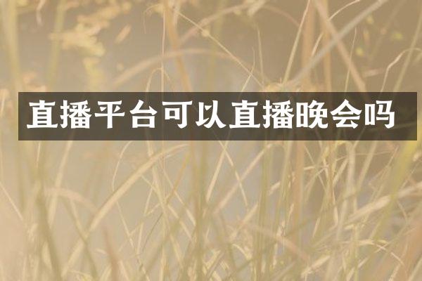 直播平台可以直播晚会吗