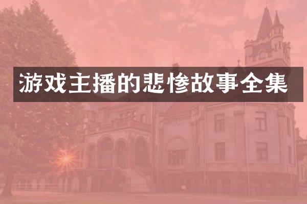 游戏主播的悲惨故事全集