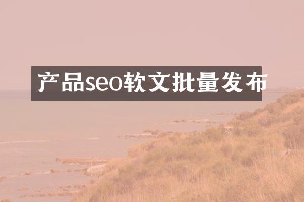 产品seo软文批量发布