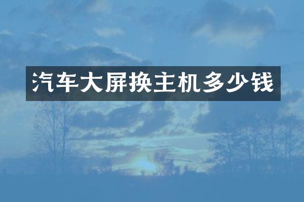 汽车大屏换主机多少钱