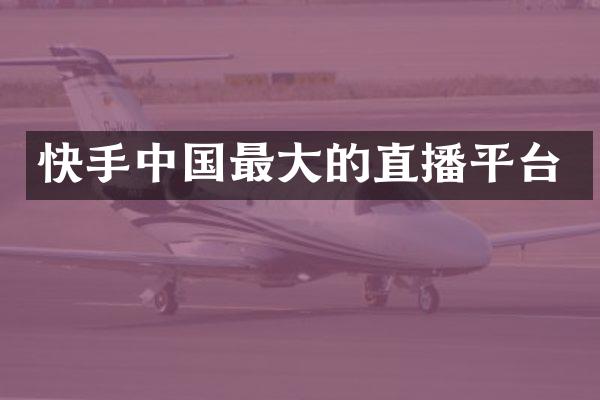 快手中国最大的直播平台