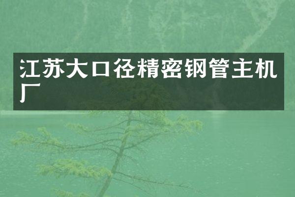 江苏大口径精密钢管主机厂