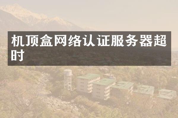 机顶盒网络认证服务器超时