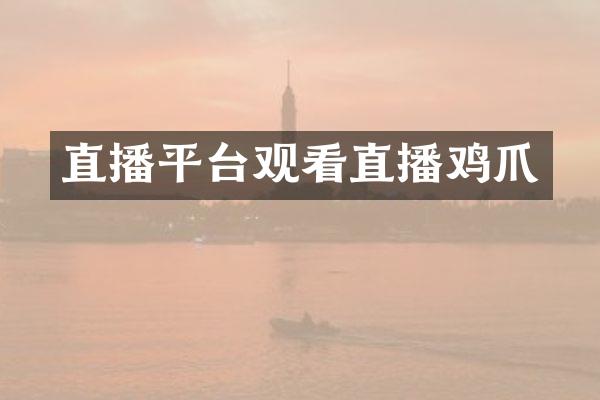 直播平台观看直播鸡爪