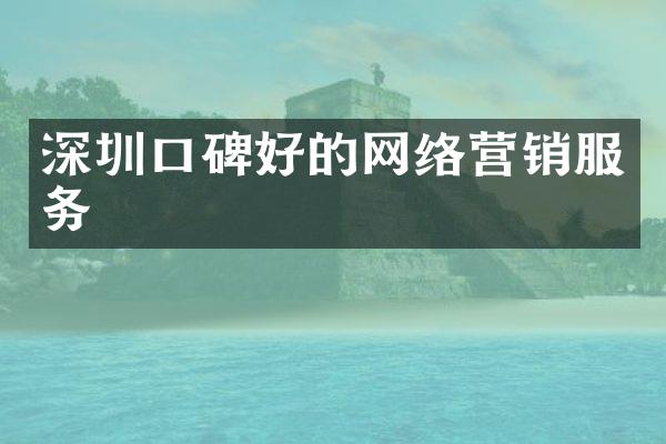 深圳口碑好的网络营销服务