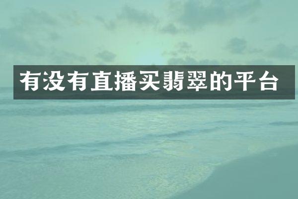 有没有直播买翡翠的平台