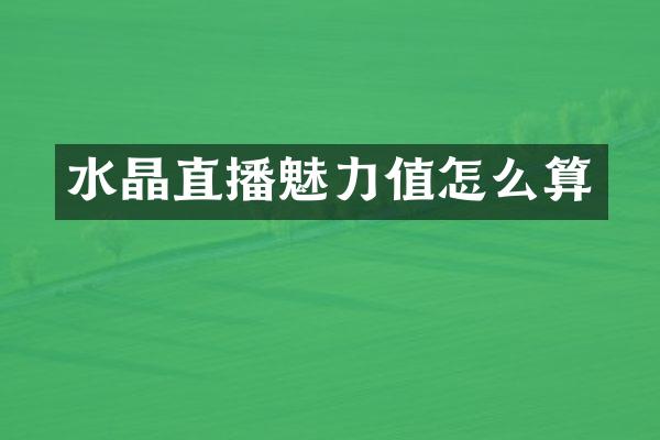 水晶直播魅力值怎么算