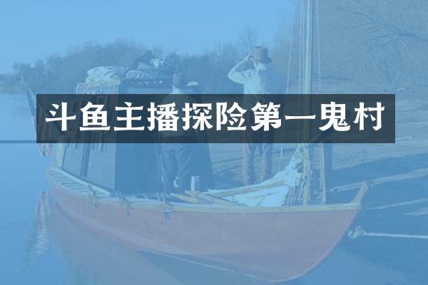 斗鱼主播探险第一鬼村