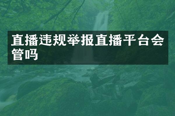 直播违规举报直播平台会管吗