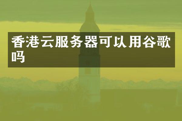 香港云服务器可以用谷歌吗