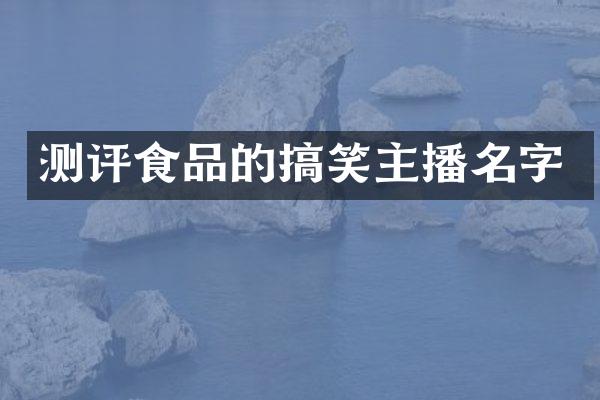 测评食品的搞笑主播名字