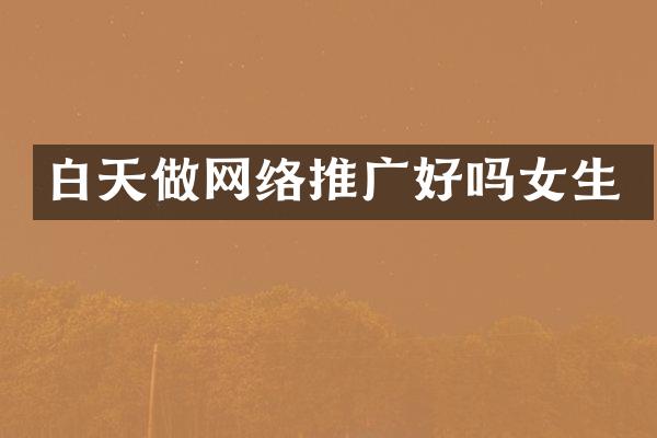 白天做网络推广好吗女生