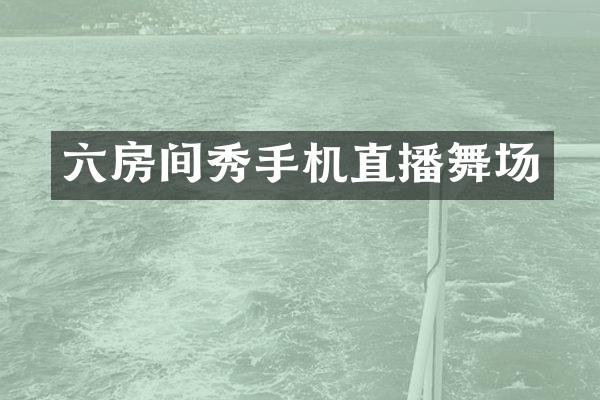 六房间秀手机直播舞场